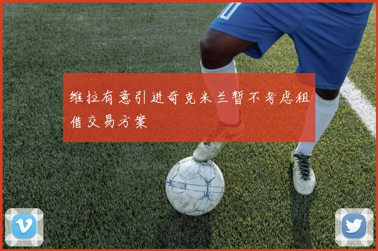 维拉有意引进奇克米兰暂不考虑租借交易方案