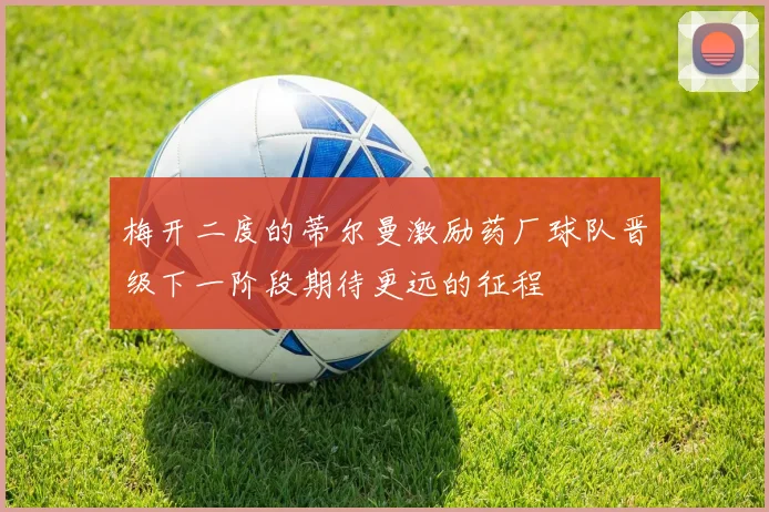 梅开二度的蒂尔曼激励药厂球队晋级下一阶段期待更远的征程
