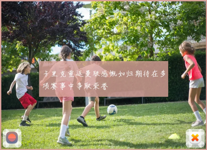 卡里克重返曼联感慨如归期待在多项赛事中争取荣誉