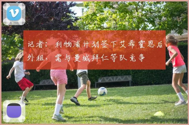 记者：利物浦计划签下艾希霍恩后外租，需与曼城拜仁等队竞争