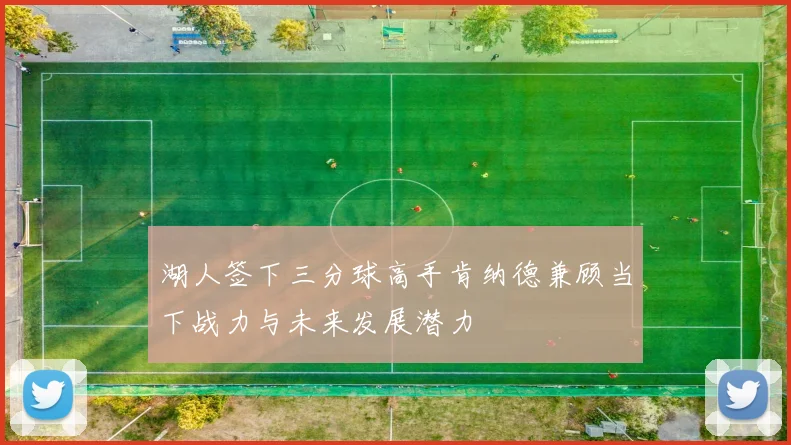 湖人签下三分球高手肯纳德兼顾当下战力与未来发展潜力