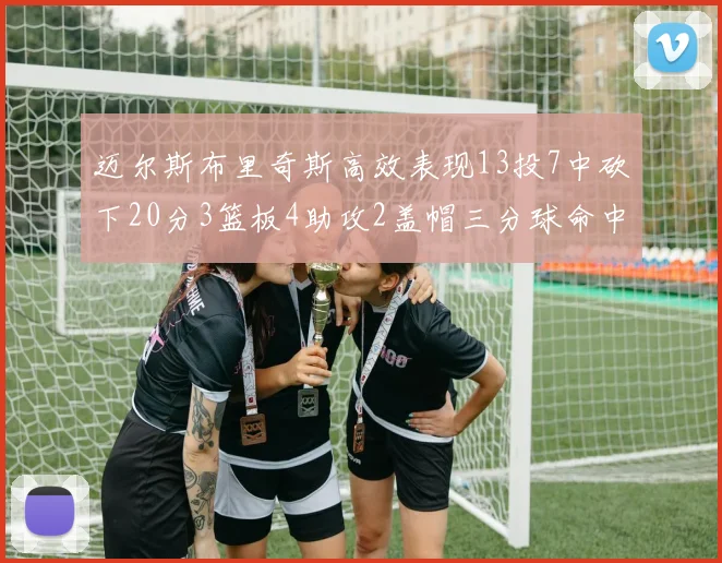 迈尔斯布里奇斯高效表现13投7中砍下20分3篮板4助攻2盖帽三分球命中率出色
