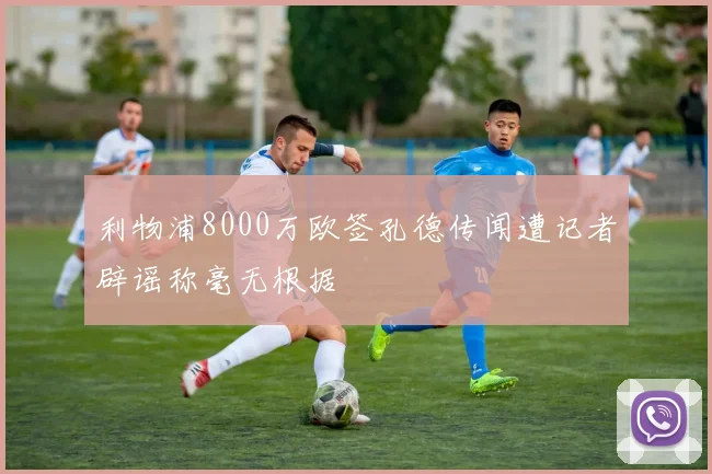 利物浦8000万欧签孔德传闻遭记者辟谣称毫无根据