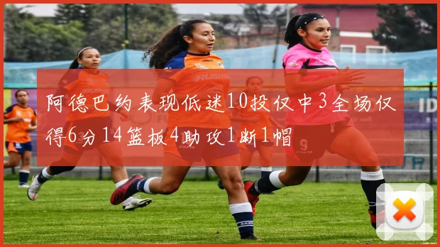阿德巴约表现低迷10投仅中3全场仅得6分14篮板4助攻1断1帽